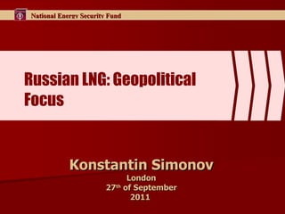 Russian  LNG: Geopolitical   Focus Konstantin Simonov London 2 7 th  of September 201 1   