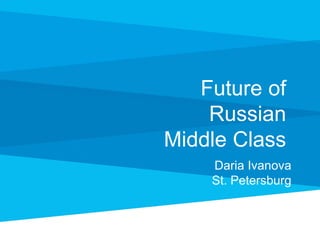 Future of
Russian
Middle Class
Daria Ivanova
St. Petersburg

 