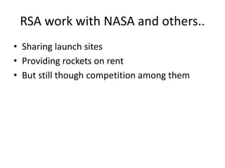 RSA work with NASA and others..
• Sharing launch sites
• Providing rockets on rent
• But still though competition among them
 