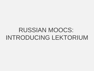 RUSSIAN MOOCS:
INTRODUCING LEKTORIUM
 