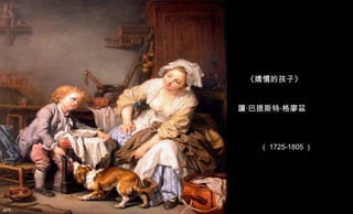 《嬌慣的孩子》 讓‧巴提斯特‧格廖茲 （ 1725-1805 ） 