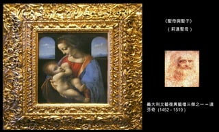 義大利文藝復興藝壇三傑之一 ─ 達芬奇  (1452 - 1519 )  《聖母與聖子》 （莉達聖母） 