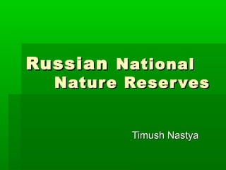 Russian National
  Nature Reser ves


          Timush Nastya
 