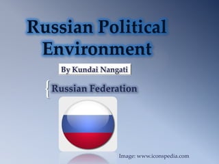Russian Political
 Environment
     By Kundai Nangati

  { Russian Federation


                   Image: www.iconspedia.com
 