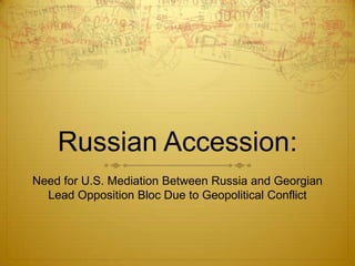 Russian Accession: Need for U.S. Mediation Between Russia and Georgian Lead Opposition Bloc Due to Geopolitical Conflict 