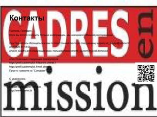 Контакты
Госпожа, Господин,
Если вы хотите получить больше информации, мы находимся в Вашем распоряжении.


Не стесняйтесь обращаться к нам по электронной почте по следующему адресу et_neven@yahoo.fr
или 0826 81 44 04
или по скайпу для следующих имен пользователей cheret_laurent или neli.tomova3


или с помощью следующих формуляров
http://profil.cadremploi.fr/laurent.cheret.1
http://profil.cadremploi.fr/neli.cheret
Просто нажмите на "Contacter"


С уважением,


Целая команда ET NEVEN
http://www.cheret.tk
 