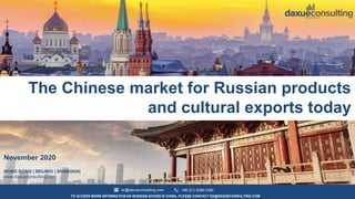1dx@daxueconsulting.com
TO ACCESS MORE INFORMATION ON RUSSIAN GOODS IN CHINA, PLEASE CONTACT DX@DAXUECONSULTING.COM
+86 (21) 5386 0380
The Chinese market for Russian products
and cultural exports today
November 2020
HONG KONG | BEIJING | SHANGHAI
www.daxueconsulting.com
 