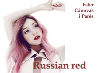 Russian red
Ester
Cánovas
i Parés
 