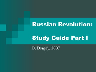 Russian Revolution:  Study Guide Part I B. Bergey, 2007 