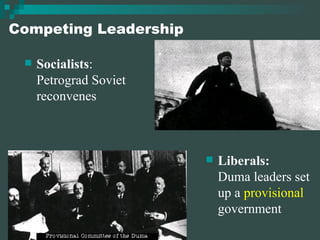 Competing Leadership Socialists : Petrograd Soviet reconvenes  Liberals: Duma leaders set up a  provisional  government 