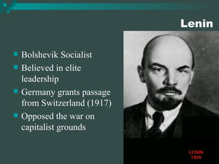 Lenin Bolshevik Socialist Believed in elite leadership Germany grants passage from Switzerland (1917) Opposed the war on capitalist grounds 