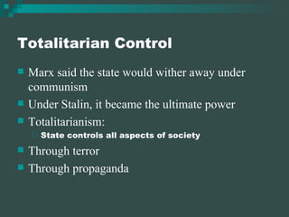Totalitarian Control Marx said the state would wither away under communism Under Stalin, it became the ultimate power Totalitarianism: State controls all aspects of society Through terror Through propaganda 