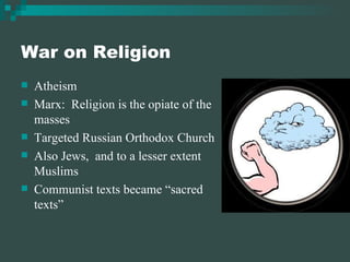 War on Religion Atheism Marx:  Religion is the opiate of the masses Targeted Russian Orthodox Church Also Jews,  and to a lesser extent Muslims Communist texts became “sacred texts” 