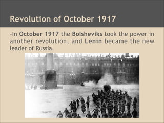Revolution of October 1917
-In October 1917 the Bolsheviks took the power in
another revolution, and Lenin became the new
leader of Russia.
 