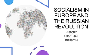 SOCIALISM IN
EUROPE AND
THE RUSSIAN
REVOLUTION
HISTORY
CHAPTER-2
SESSION-2
 