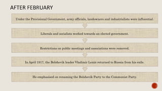 He emphasised on renaming the Bolshevik Party to the Communist Party.
In April 1917, the Bolshevik leader Vladimir Lenin returned to Russia from his exile.
Restrictions on public meetings and associations were removed.
Liberals and socialists worked towards an elected government.
Under the Provisional Government, army officials, landowners and industrialists were influential.
 