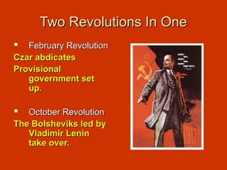 Two Revolutions In OneTwo Revolutions In One
 February RevolutionFebruary Revolution
Czar abdicatesCzar abdicates
ProvisionalProvisional
government setgovernment set
up.up.
 October RevolutionOctober Revolution
The Bolsheviks led byThe Bolsheviks led by
Vladimir LeninVladimir Lenin
take over.take over.
 