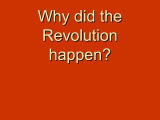 Why did theWhy did the
RevolutionRevolution
happen?happen?
 