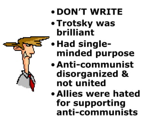 DON’T WRITE Trotsky was brilliant Had single-minded purpose Anti-communist disorganized & not united Allies were hated for supporting anti-communists   