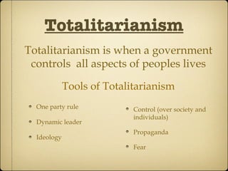 Totalitarianism One party rule Dynamic leader Ideology Totalitarianism is when a government controls  all aspects of peoples lives Tools of Totalitarianism Control (over society and individuals) Propaganda Fear 