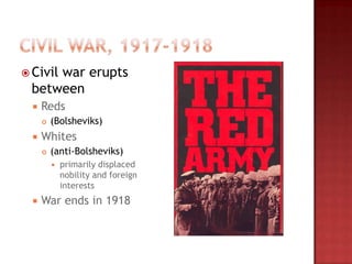  Civil
     war erupts
 between
     Reds
         (Bolsheviks)
     Whites
         (anti-Bolsheviks)
             primarily displaced
              nobility and foreign
              interests
     War ends in 1918
 