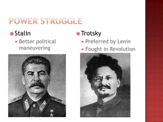  Stalin                 Trotsky
    Better political       Preferred by Lenin
     maneuvering            Fought in Revolution
 