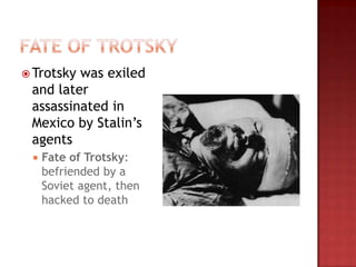  Trotskywas exiled
 and later
 assassinated in
 Mexico by Stalin‟s
 agents
    Fate of Trotsky:
     befriended by a
     Soviet agent, then
     hacked to death
 