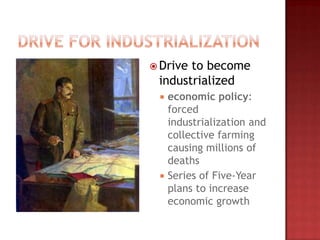  Driveto become
 industrialized
    economic policy:
     forced
     industrialization and
     collective farming
     causing millions of
     deaths
    Series of Five-Year
     plans to increase
     economic growth
 