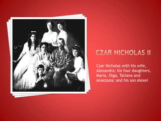 Czar Nicholas with his wife,
Alexandra; his four daughters,
Maria, Olga, Tatiana and
Anastasia; and his son Alexei
 