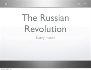 The Russian
                           Revolution
                              Katey Hanes




Saturday, April 13, 2013
 