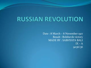 Date : 8 March – 8 November 1917
Result : Bolshevik victory
MADE BY : SABHYATA BALI
IX – A
9036/36
 