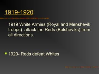 1919-1920
1919 White Armies (Royal and Menshevik
troops) attack the Reds (Bolsheviks) from
all directions.



1920- Reds defeat Whites

 