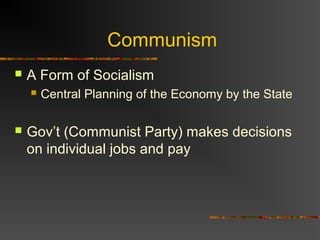 Communism


A Form of Socialism




Central Planning of the Economy by the State

Gov’t (Communist Party) makes decisions
on individual jobs and pay

 