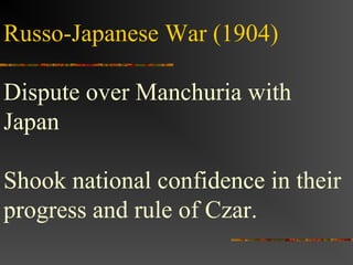 Russo-Japanese War (1904)
Dispute over Manchuria with
Japan
Shook national confidence in their
progress and rule of Czar.

 
