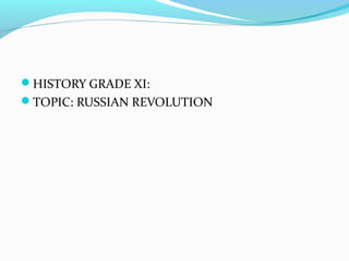HISTORY GRADE XI:
TOPIC: RUSSIAN REVOLUTION
 