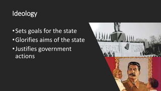Ideology
•Sets goals for the state
•Glorifies aims of the state
•Justifies government
actions
 