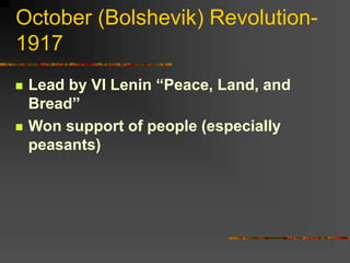 October (Bolshevik) Revolution-
1917
 Lead by VI Lenin “Peace, Land, and
Bread”
 Won support of people (especially
peasants)
 