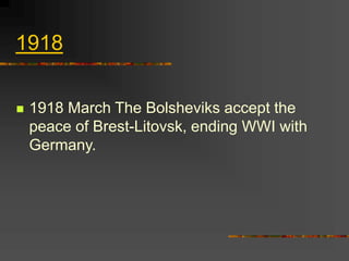 1918
 1918 March The Bolsheviks accept the
peace of Brest-Litovsk, ending WWI with
Germany.
 
