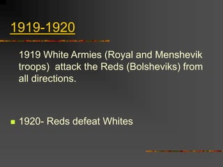 1919-1920
1919 White Armies (Royal and Menshevik
troops) attack the Reds (Bolsheviks) from
all directions.
 1920- Reds defeat Whites
 