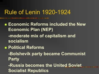 Rule of Lenin 1920-1924
 Economic Reforms included the New
Economic Plan (NEP)
-moderate mix of capitalism and
socialism
 Political Reforms
-Bolshevik party became Communist
Party
-Russia becomes the United Soviet
Socialist Republics
 