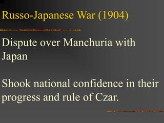 Russo-Japanese War (1904)
Dispute over Manchuria with
Japan
Shook national confidence in their
progress and rule of Czar.
 