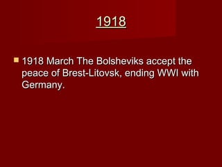 19181918
 1918 March The Bolsheviks accept the1918 March The Bolsheviks accept the
peace of Brest‑Litovsk, ending WWI withpeace of Brest‑Litovsk, ending WWI with
Germany.Germany.
 