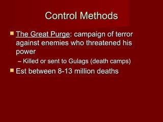 Control MethodsControl Methods
 The Great PurgeThe Great Purge: campaign of terror: campaign of terror
against enemies who threatened hisagainst enemies who threatened his
powerpower
– Killed or sent to Gulags (death camps)Killed or sent to Gulags (death camps)
 Est between 8-13 million deathsEst between 8-13 million deaths
 
