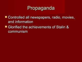PropagandaPropaganda
 Controlled all newspapers, radio, movies,Controlled all newspapers, radio, movies,
and informationand information
 Glorified the achievements of Stalin &Glorified the achievements of Stalin &
communismcommunism
 