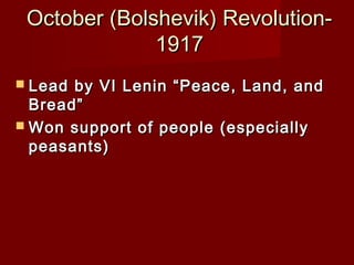 October (Bolshevik) Revolution-October (Bolshevik) Revolution-
19171917
 Lead by VI Lenin “Peace, Land, andLead by VI Lenin “Peace, Land, and
Bread”Bread”
 Won support of people (especiallyWon support of people (especially
peasants)peasants)
 