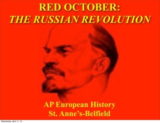 RED OCTOBER:
THE RUSSIAN REVOLUTION
AP European History
St. Anne’s-Belfield
Wednesday, April 17, 13
 