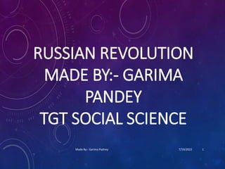 RUSSIAN REVOLUTION
MADE BY:- GARIMA
PANDEY
TGT SOCIAL SCIENCE
7/19/2022 1
Made By:- Garima Padney
 