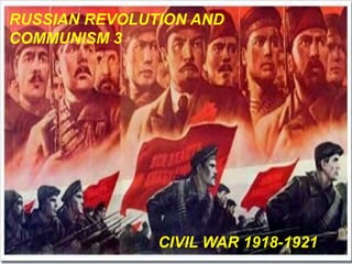 CIVIL WAR 1918-1921
RUSSIAN REVOLUTION AND
COMMUNISM 3
 