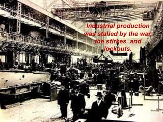 Industrial production
was stalled by the war,
the stirkes and
lockouts.
 