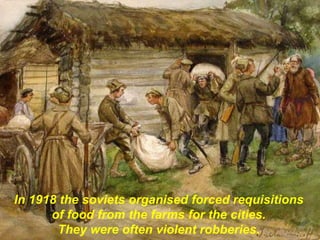 In 1918 the soviets organised forced requisitions
of food from the farms for the cities.
They were often violent robberies.
 